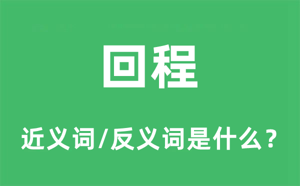 回程的近义词和反义词是甚么,回程是甚么意义