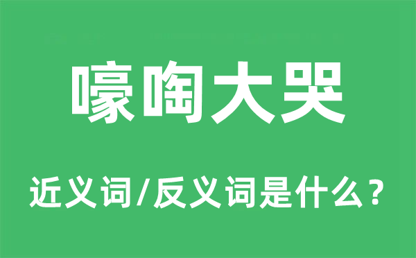 号啕大哭的近义词和反义词是甚么,号啕大哭是甚么意义