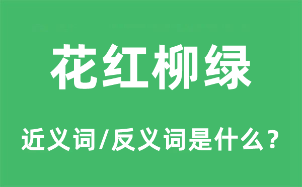 花红柳绿的近义词和反义词是甚么,花红柳绿是甚么意义
