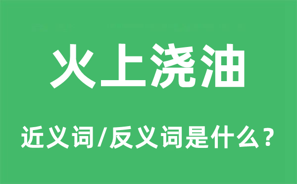 泼油救火的近义词和反义词是甚么,泼油救火是甚么意义