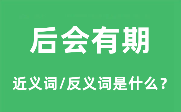 后会有期的近义词和反义词是甚么,后会有期是甚么意义