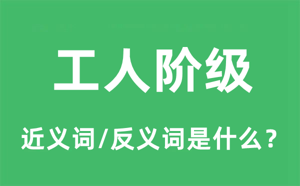 工人阶层的近义词和反义词是甚么,工人阶层是甚么意义