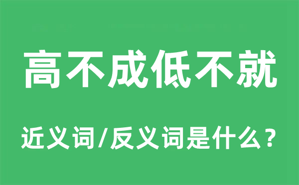 高不成低不就的近义词和反义词是甚么,高不成低不便是甚么意义