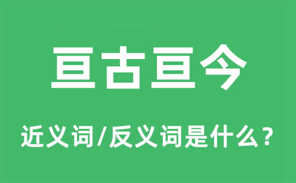 亘古亘今的近义词和反义词是甚么,亘古亘今是甚么意义