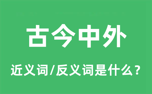 古今中外的近义词和反义词是甚么,古今中外是甚么意义