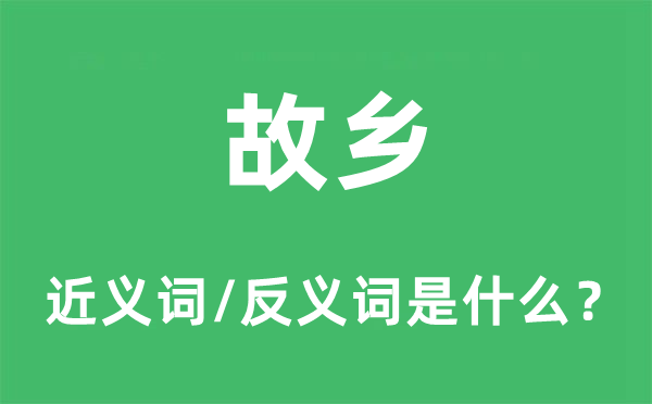 故里的近义词和反义词是甚么,故里是甚么意义
