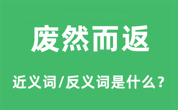 废但是返的近义词和反义词是甚么,废但是返是甚么意义