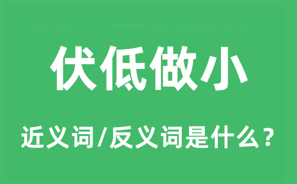 伏低做小的近义词和反义词是甚么,伏低做小是甚么意义