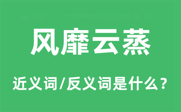 风行云蒸的近义词和反义词是甚么,风行云蒸是甚么意义