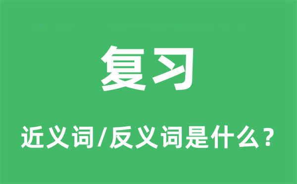 温习的近义词和反义词是甚么,温习是甚么意义