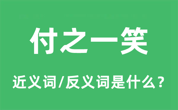 一笑置之的近义词和反义词是甚么,一笑置之是甚么意义