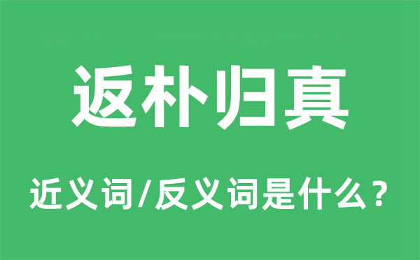 返朴归真的近义词和反义词是甚么,返朴归真是甚么意义