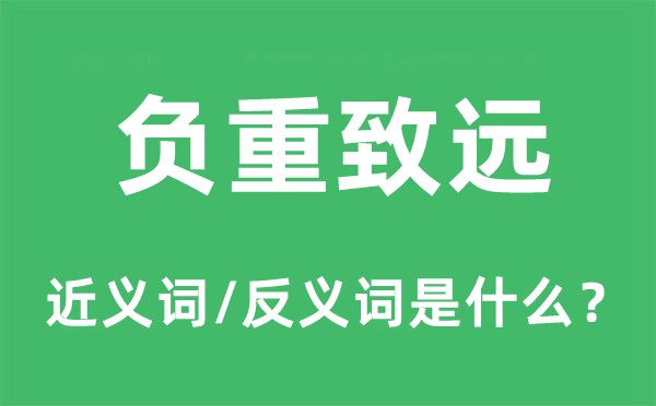 负重致远的近义词和反义词是甚么,负重致远是甚么意义