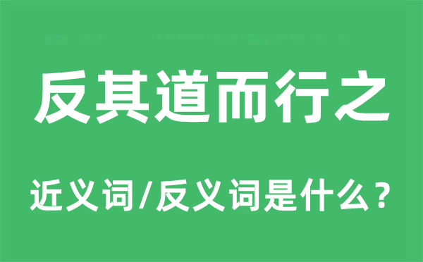 反其道而行之的近义词和反义词是甚么,反其道而行之是甚么意义