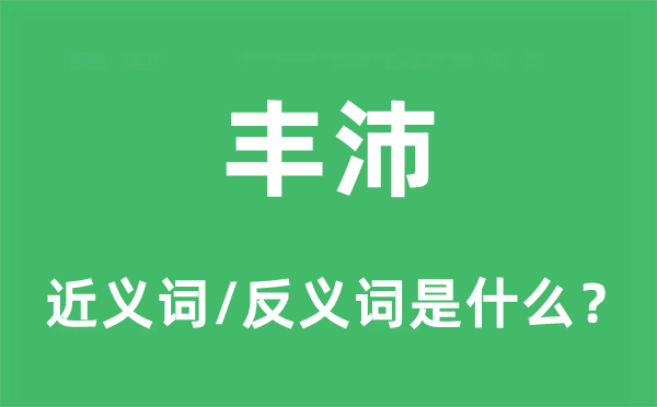 丰沛的近义词和反义词是甚么,丰沛是甚么意义