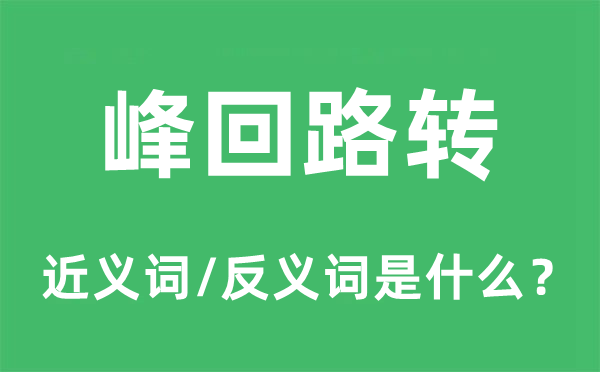 峰回路转的近义词和反义词是甚么,峰回路转是甚么意义