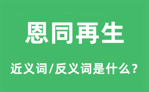 恩同再生的近义词和反义词是甚么,恩同再生是甚么意义