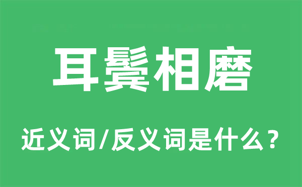 耳鬓相磨的近义词和反义词是甚么,耳鬓相磨是甚么意义