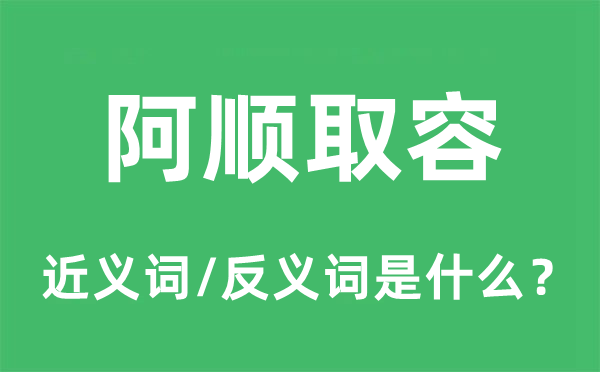 阿顺取容的近义词和反义词是甚么,阿顺取容是甚么意义