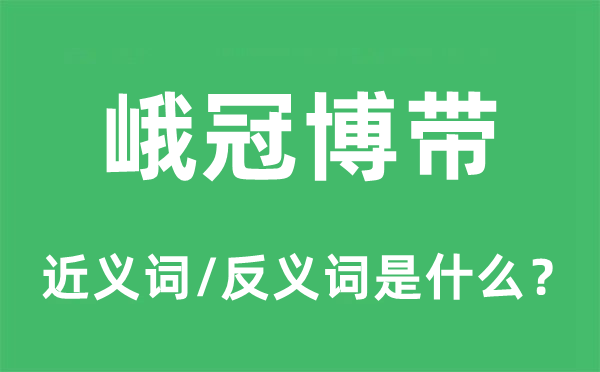 峨冠博带的近义词和反义词是甚么,峨冠博带是甚么意义