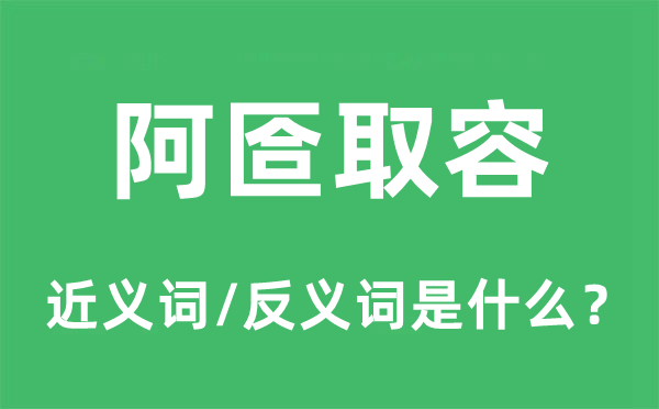 阿匼取容的近义词和反义词是甚么,阿匼取容是甚么意义