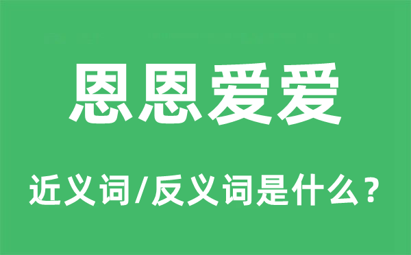 恩恩爱爱的近义词和反义词是甚么,恩恩爱爱是甚么意义