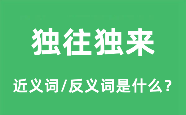独往独来的近义词和反义词是甚么,独往独来是甚么意义