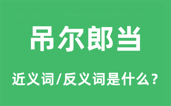 吊尔郎当的近义词和反义词是甚么,吊尔郎当是甚么意义