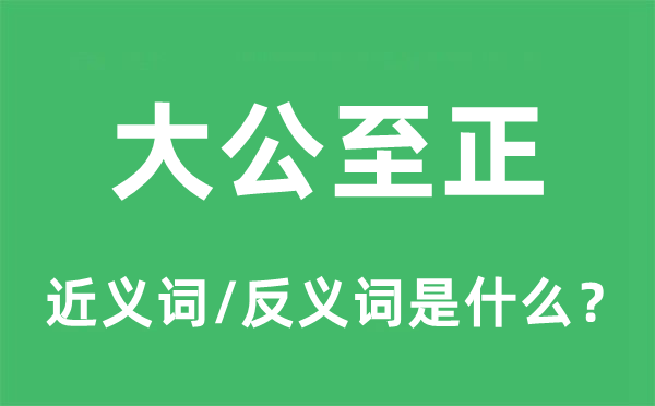 至公至正的近义词和反义词是甚么,至公至正是甚么意义