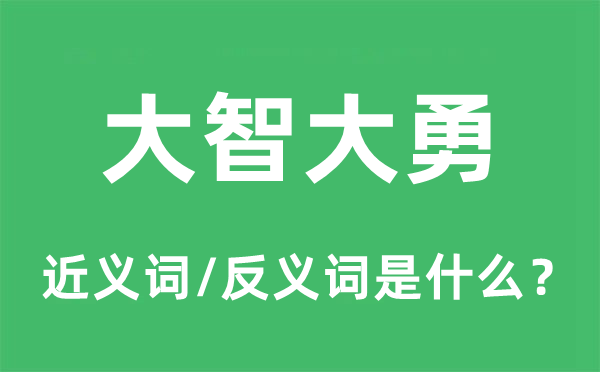 大智大勇的近义词和反义词是甚么,大智大勇是甚么意义