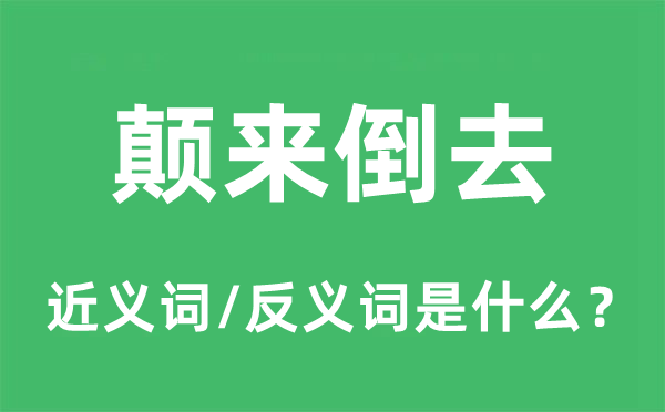 颠来倒去的近义词和反义词是甚么,颠来倒去是甚么意义