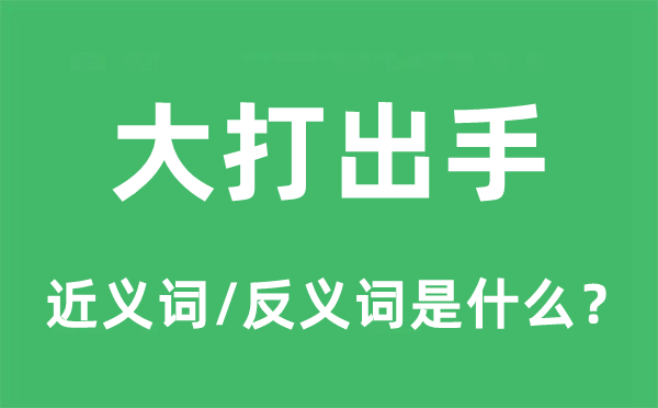 大打脱手的近义词和反义词是甚么,大打脱手是甚么意义