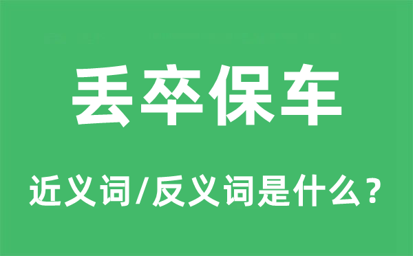 丢卒保车的近义词和反义词是甚么,丢卒保车是甚么意义