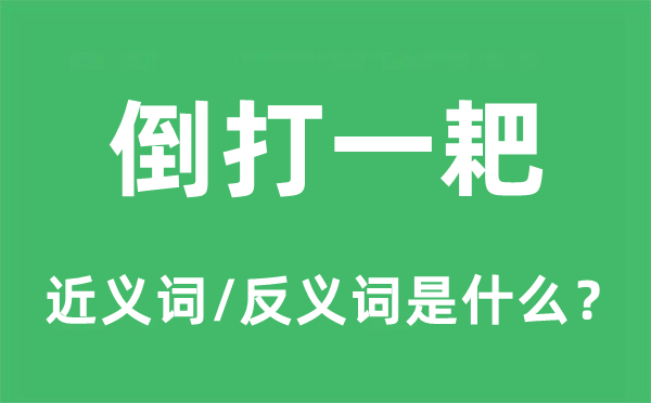 倒打一耙的近义词和反义词是甚么,倒打一耙是甚么意义