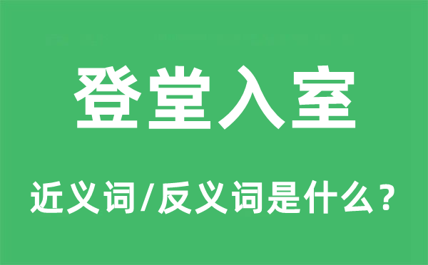 登堂入室的近义词和反义词是甚么,登堂入室是甚么意义