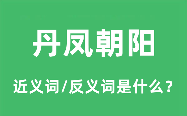 丹凤向阳的近义词和反义词是甚么,丹凤向阳是甚么意义
