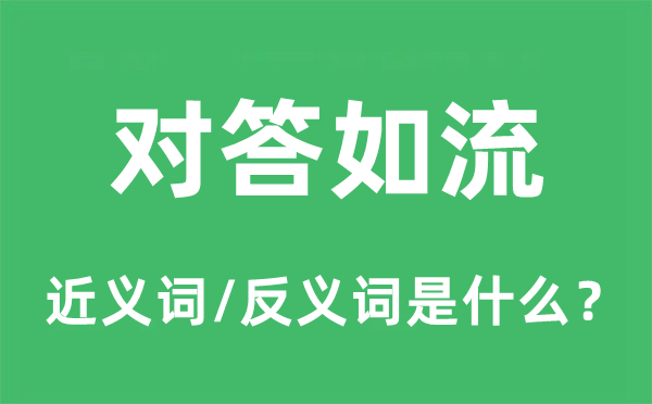 对答如流的近义词和反义词是甚么,对答如流是甚么意义