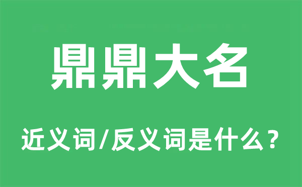 鼎鼎台甫的近义词和反义词是甚么,鼎鼎台甫是甚么意义