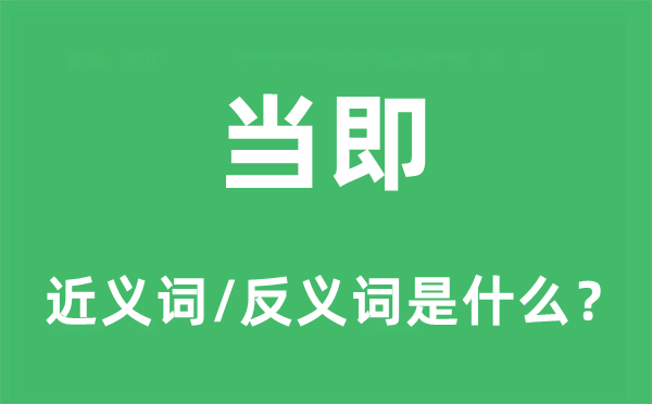 立即的近义词和反义词是甚么,立即是甚么意义
