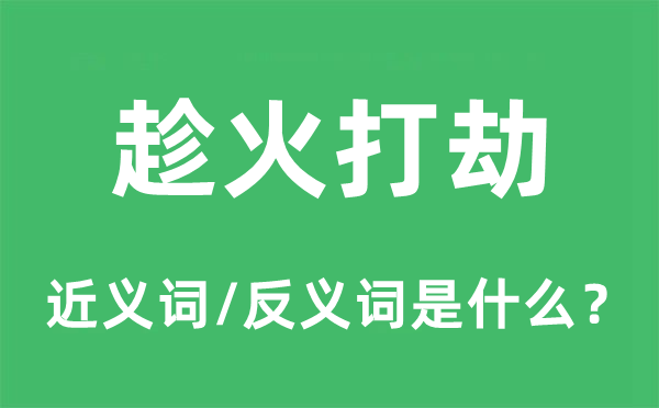 趁火掠夺的近义词和反义词是甚么,趁火掠夺是甚么意义