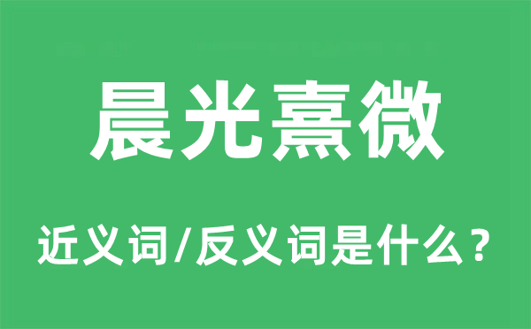 晨曦熹微的近义词和反义词是甚么,晨曦熹微是甚么意义