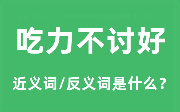 费劲不奉迎的近义词和反义词是甚么,费劲不奉迎是甚么意义