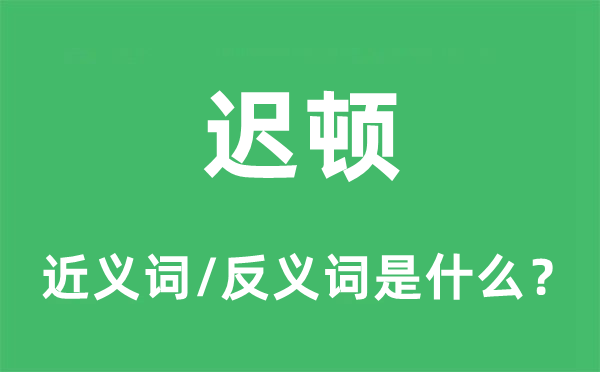 迟顿的近义词和反义词是甚么,迟顿是甚么意义