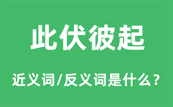 此伏彼起的近义词和反义词是甚么,此伏彼起是甚么意义