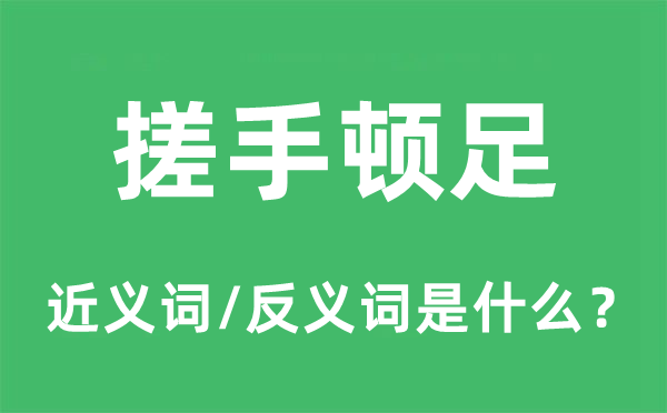 搓手顿足的近义词和反义词是甚么,搓手顿足是甚么意义
