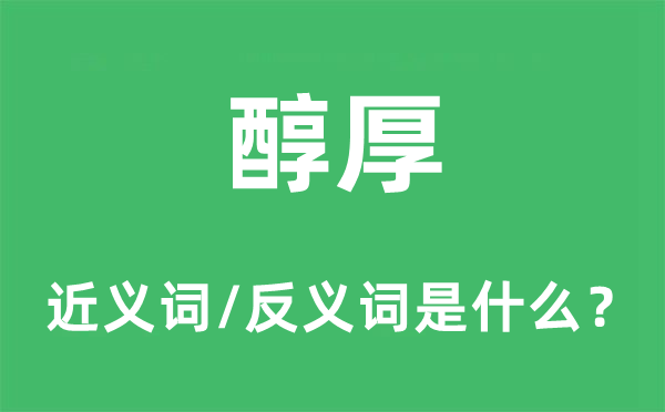 醇厚的近义词和反义词是甚么,醇厚是甚么意义