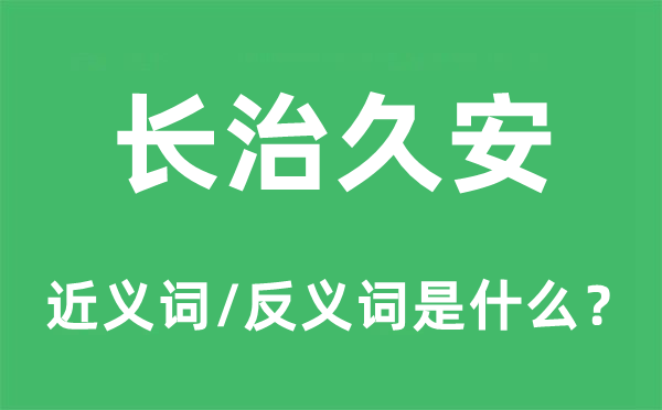长治久安的近义词和反义词是甚么,长治久安是甚么意义