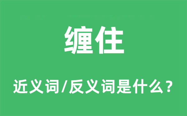 缠住的近义词和反义词是甚么,缠住是甚么意义
