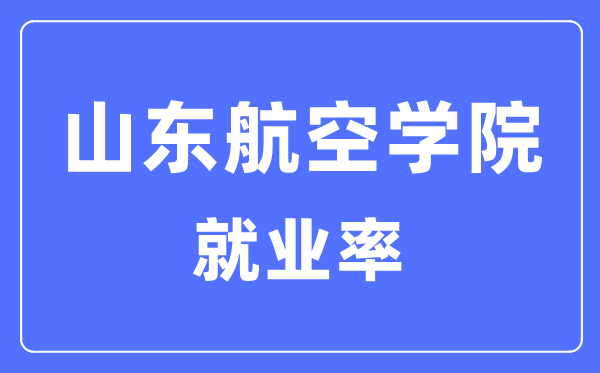 山东航空学院失业率及失业远景怎样样,好失业吗?