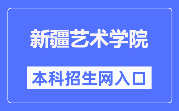 新疆艺术学院本科招生网进口（//bkzs.xjart.edu.cn/）